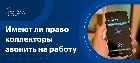 Коллекторы звонят на работу: могут ли они это делать