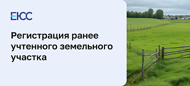 Регистрация ранее учтенного земельного участка