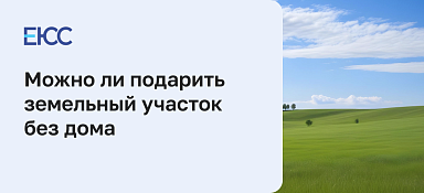 Можно ли подарить участок без дома