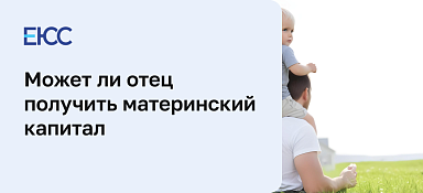 Может ли отец получить материнский капитал