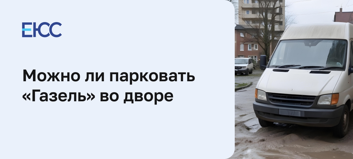 Можно ли парковать «Газель» во дворе жилого дома